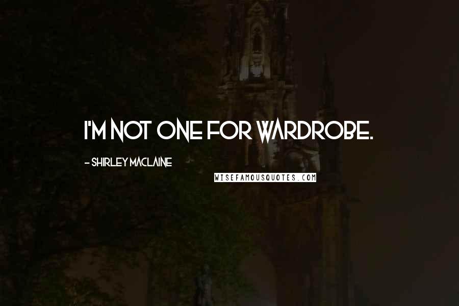 Shirley Maclaine Quotes: I'm not one for wardrobe.