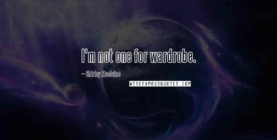 Shirley Maclaine Quotes: I'm not one for wardrobe.