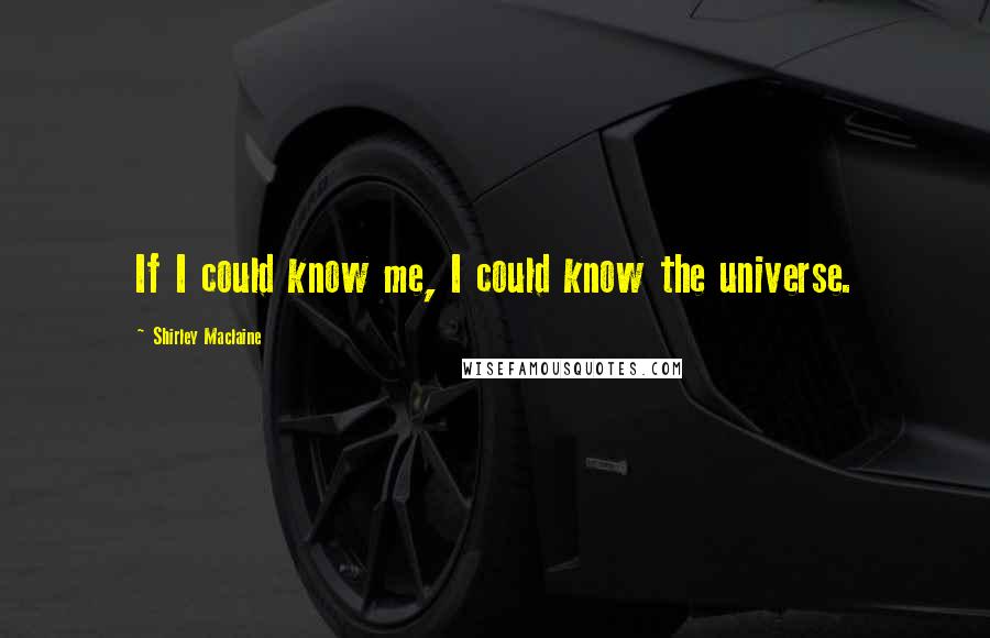 Shirley Maclaine Quotes: If I could know me, I could know the universe.