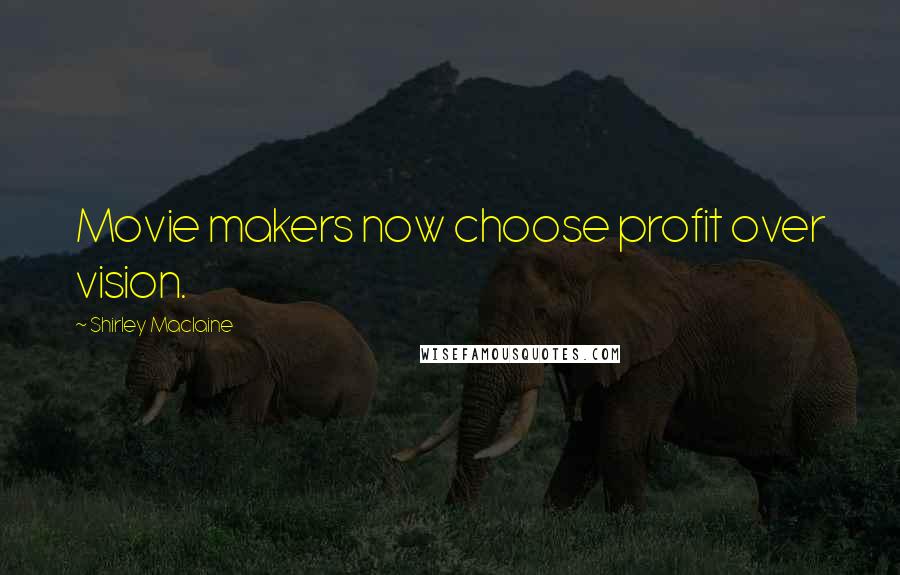 Shirley Maclaine Quotes: Movie makers now choose profit over vision.
