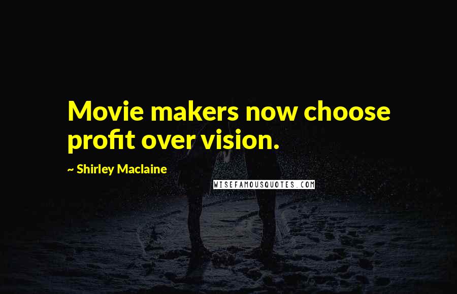 Shirley Maclaine Quotes: Movie makers now choose profit over vision.