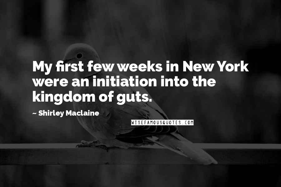 Shirley Maclaine Quotes: My first few weeks in New York were an initiation into the kingdom of guts.
