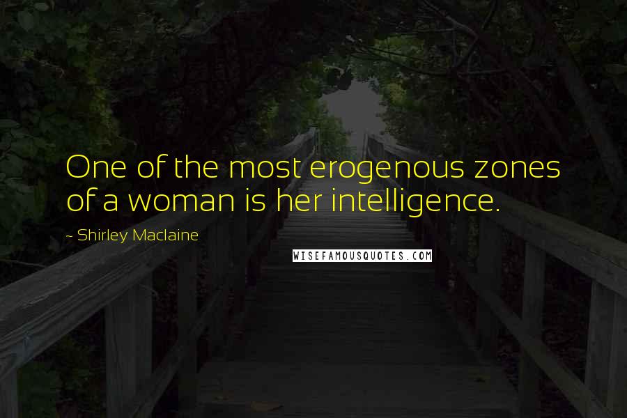 Shirley Maclaine Quotes: One of the most erogenous zones of a woman is her intelligence.
