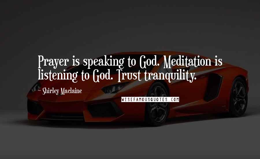 Shirley Maclaine Quotes: Prayer is speaking to God. Meditation is listening to God. Trust tranquility.