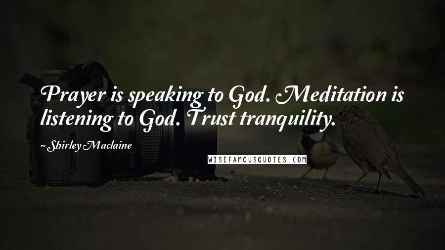 Shirley Maclaine Quotes: Prayer is speaking to God. Meditation is listening to God. Trust tranquility.