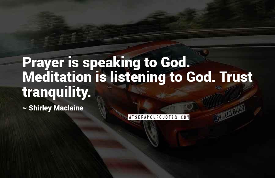 Shirley Maclaine Quotes: Prayer is speaking to God. Meditation is listening to God. Trust tranquility.