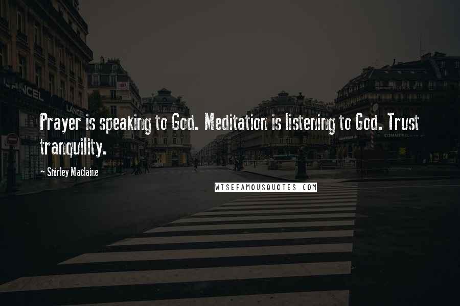 Shirley Maclaine Quotes: Prayer is speaking to God. Meditation is listening to God. Trust tranquility.