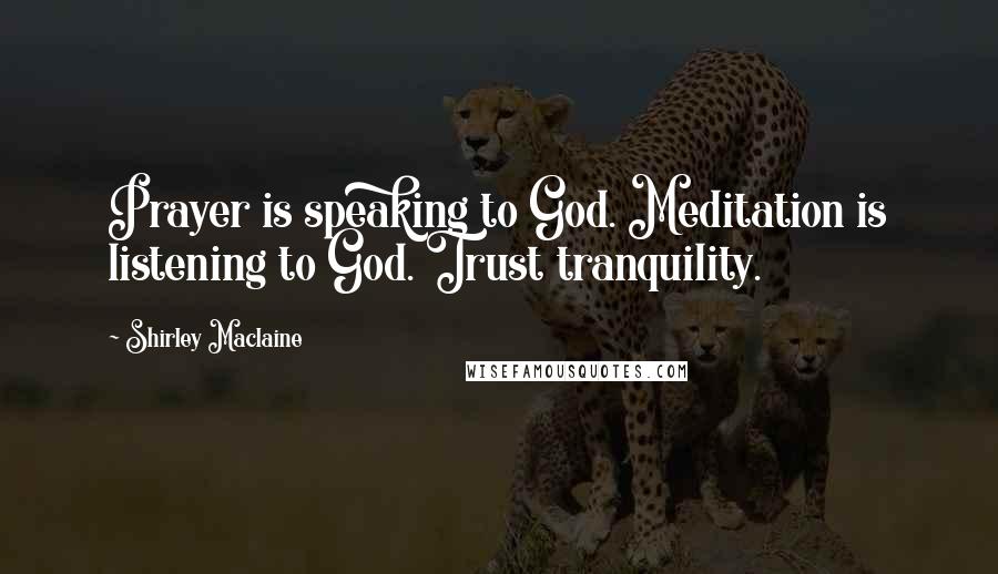 Shirley Maclaine Quotes: Prayer is speaking to God. Meditation is listening to God. Trust tranquility.