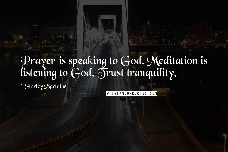 Shirley Maclaine Quotes: Prayer is speaking to God. Meditation is listening to God. Trust tranquility.