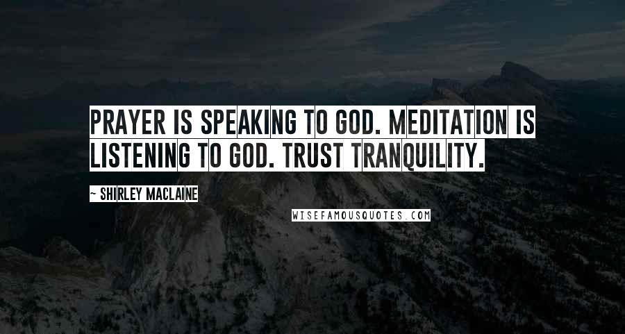 Shirley Maclaine Quotes: Prayer is speaking to God. Meditation is listening to God. Trust tranquility.