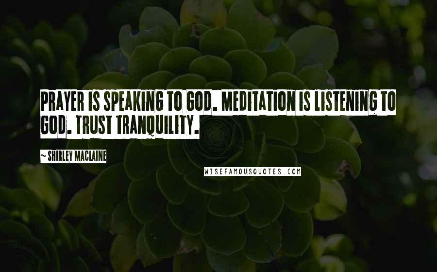 Shirley Maclaine Quotes: Prayer is speaking to God. Meditation is listening to God. Trust tranquility.