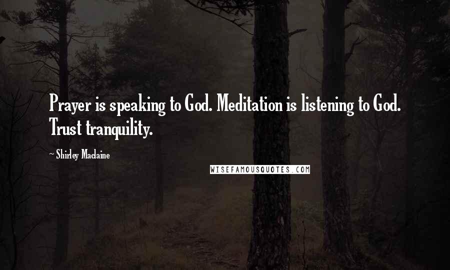 Shirley Maclaine Quotes: Prayer is speaking to God. Meditation is listening to God. Trust tranquility.