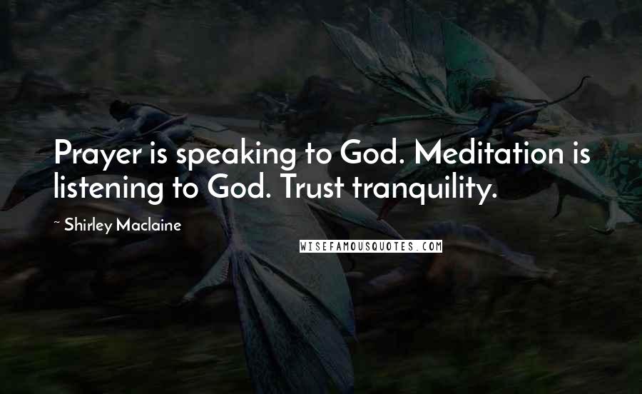 Shirley Maclaine Quotes: Prayer is speaking to God. Meditation is listening to God. Trust tranquility.