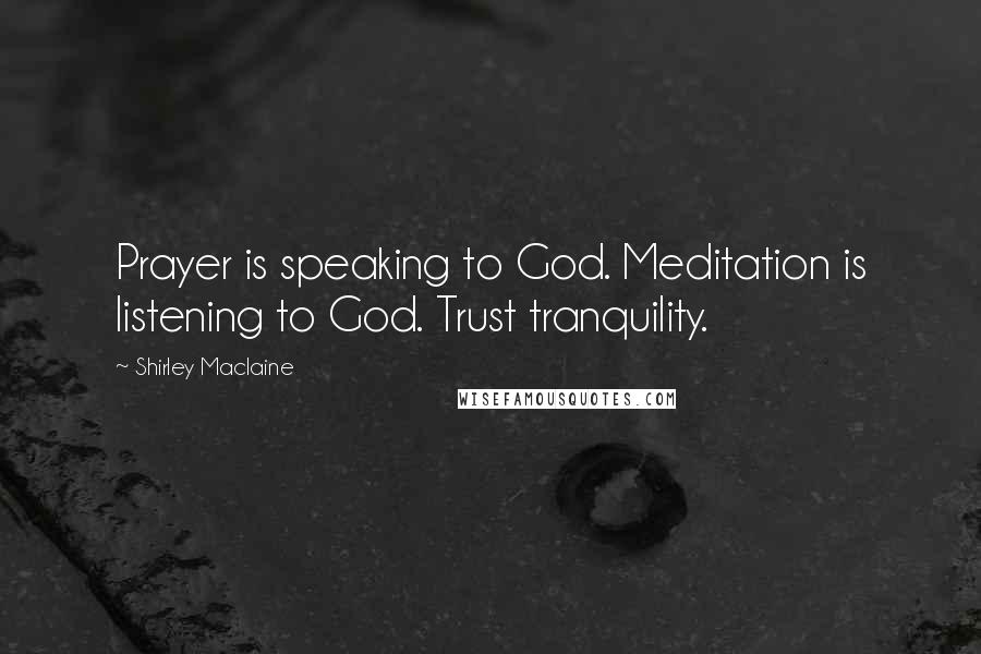 Shirley Maclaine Quotes: Prayer is speaking to God. Meditation is listening to God. Trust tranquility.