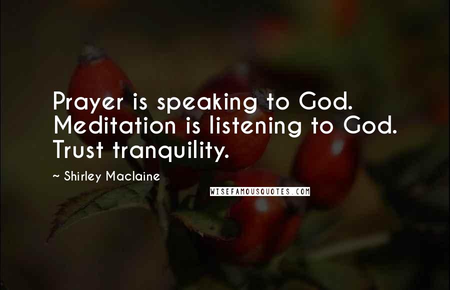 Shirley Maclaine Quotes: Prayer is speaking to God. Meditation is listening to God. Trust tranquility.