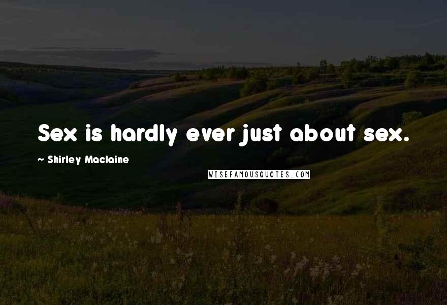 Shirley Maclaine Quotes: Sex is hardly ever just about sex.