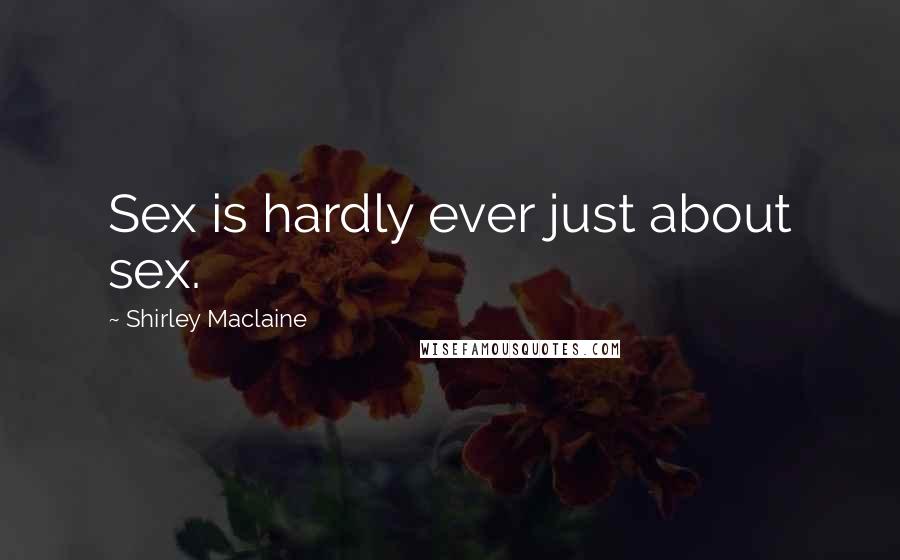 Shirley Maclaine Quotes: Sex is hardly ever just about sex.