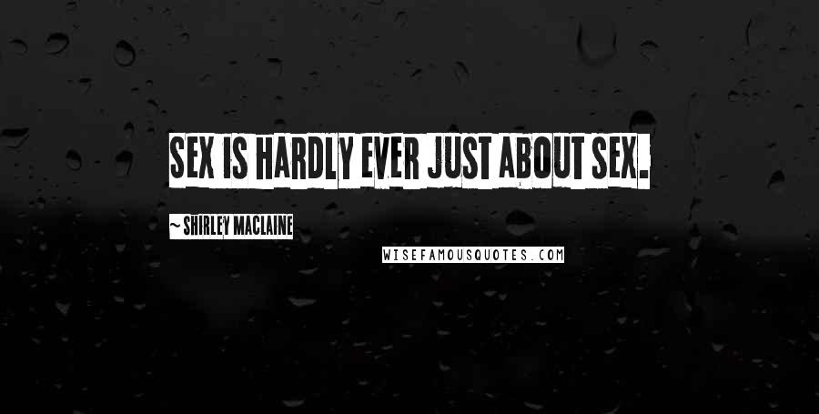 Shirley Maclaine Quotes: Sex is hardly ever just about sex.