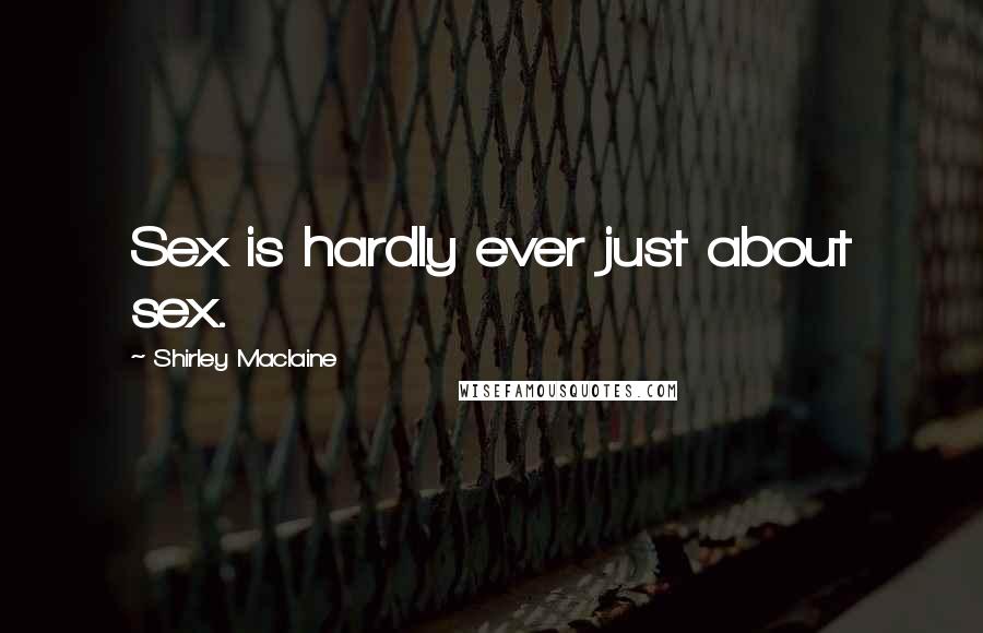 Shirley Maclaine Quotes: Sex is hardly ever just about sex.