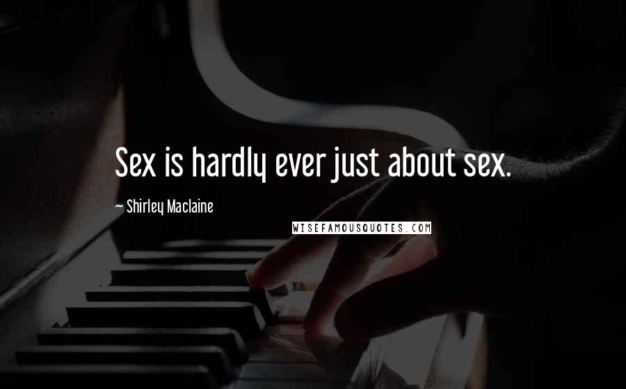 Shirley Maclaine Quotes: Sex is hardly ever just about sex.