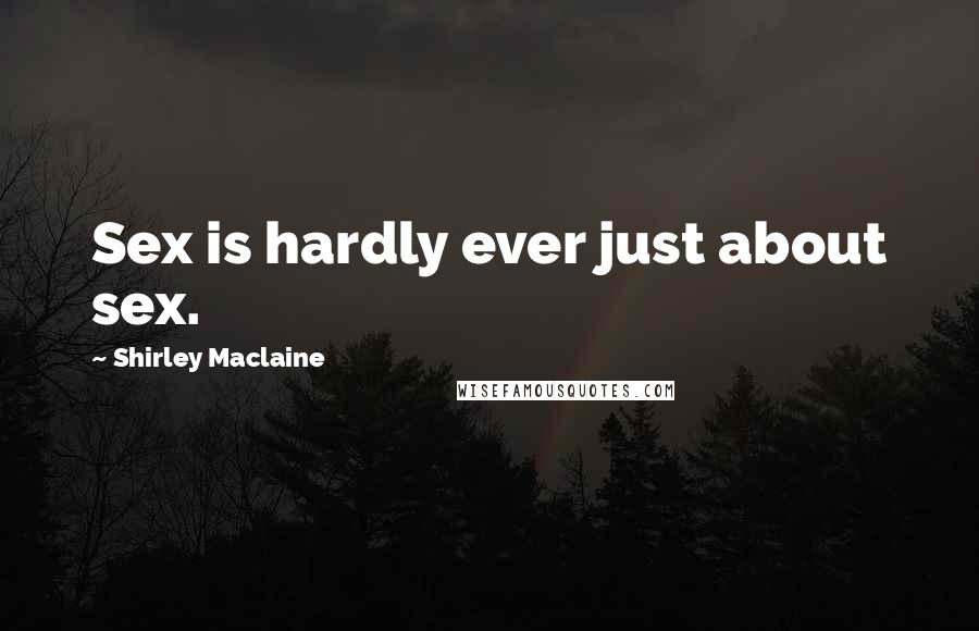 Shirley Maclaine Quotes: Sex is hardly ever just about sex.