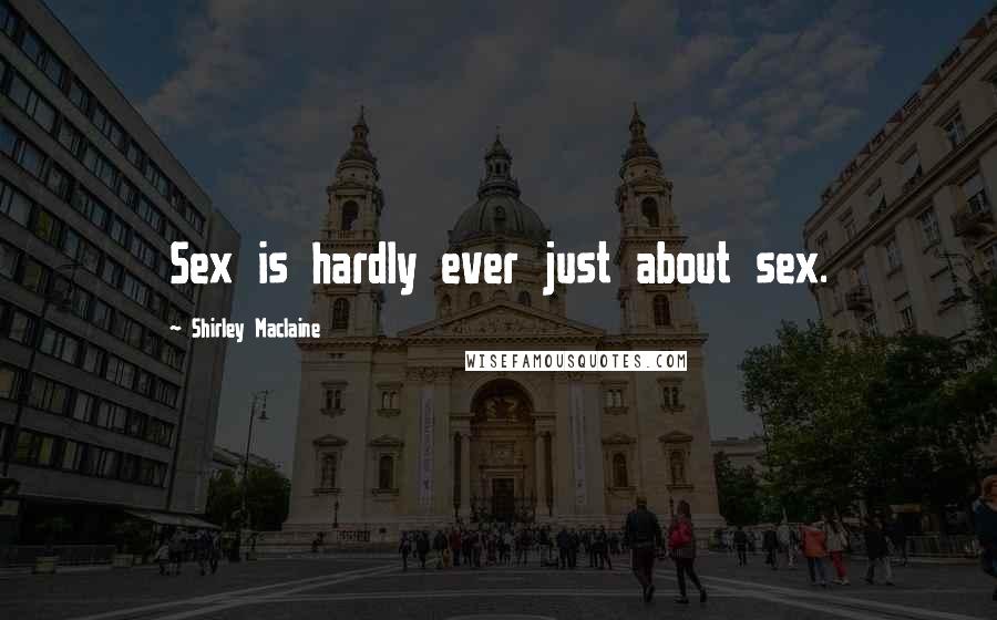 Shirley Maclaine Quotes: Sex is hardly ever just about sex.