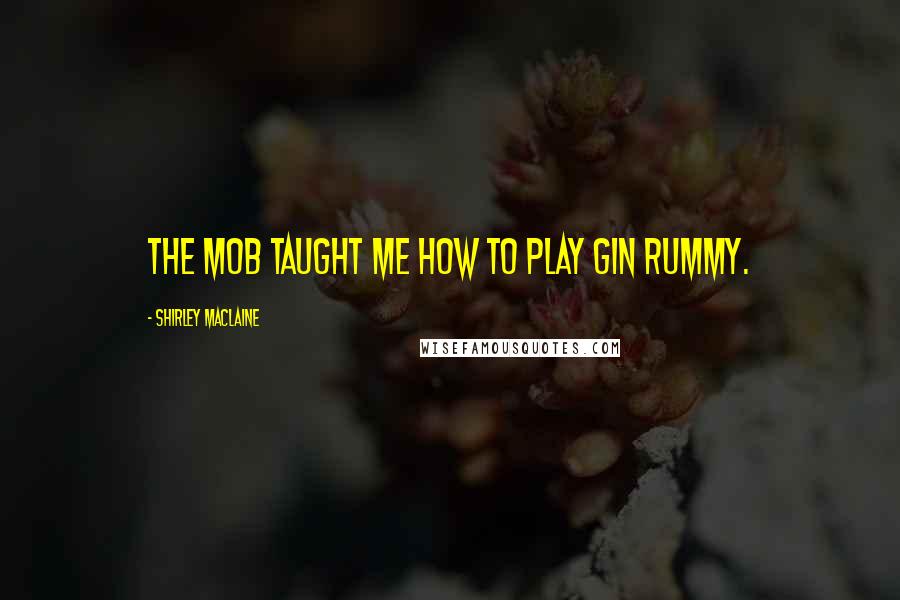 Shirley Maclaine Quotes: The mob taught me how to play gin rummy.