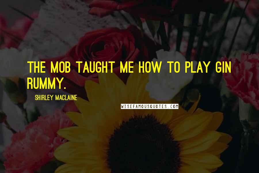 Shirley Maclaine Quotes: The mob taught me how to play gin rummy.