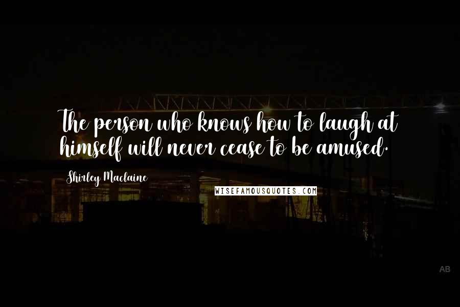Shirley Maclaine Quotes: The person who knows how to laugh at himself will never cease to be amused.