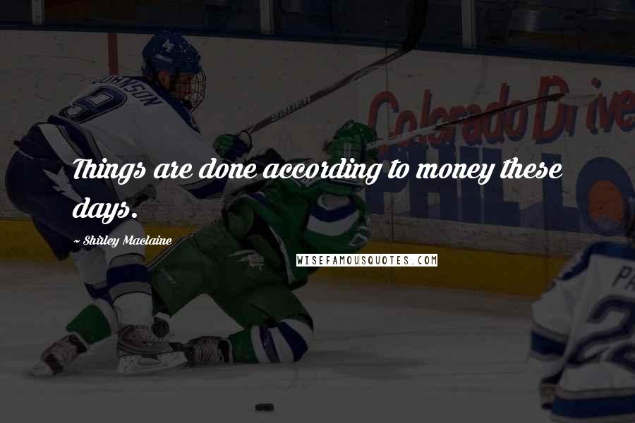 Shirley Maclaine Quotes: Things are done according to money these days.