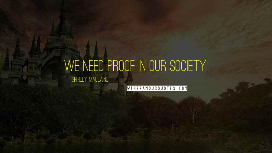 Shirley Maclaine Quotes: We need proof in our society.