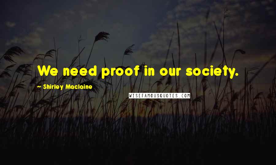 Shirley Maclaine Quotes: We need proof in our society.