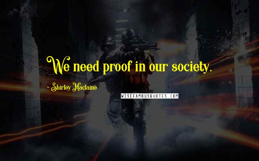 Shirley Maclaine Quotes: We need proof in our society.