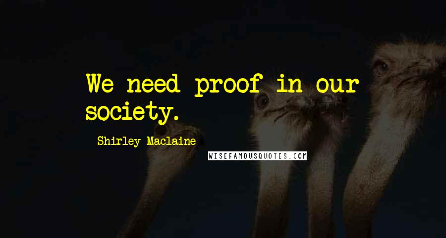 Shirley Maclaine Quotes: We need proof in our society.