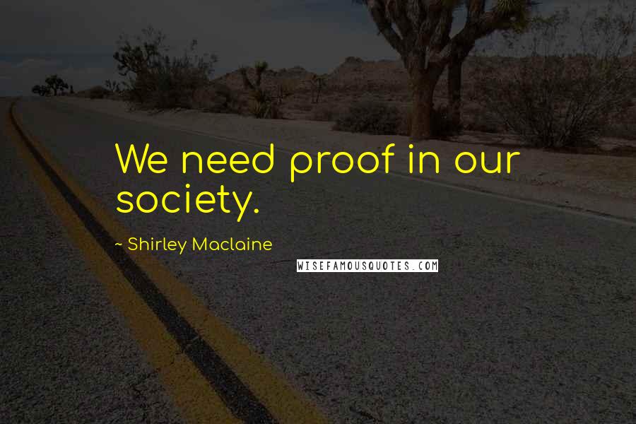 Shirley Maclaine Quotes: We need proof in our society.