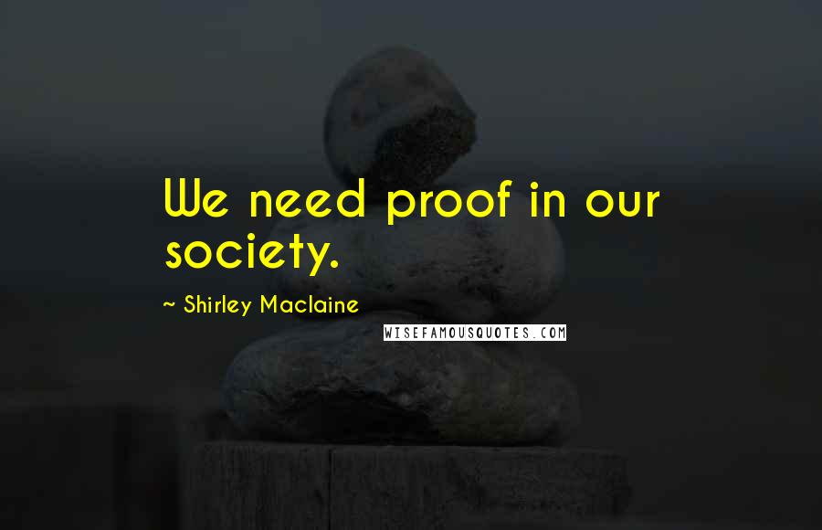 Shirley Maclaine Quotes: We need proof in our society.