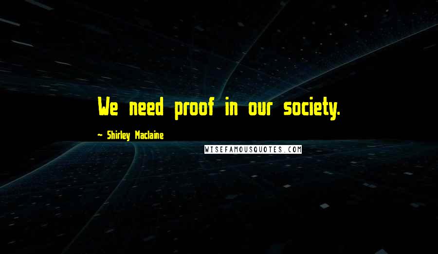 Shirley Maclaine Quotes: We need proof in our society.