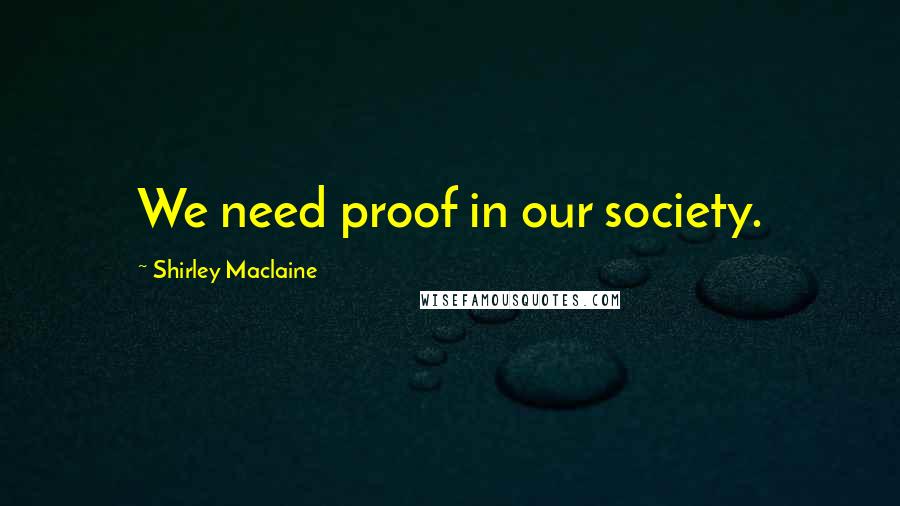 Shirley Maclaine Quotes: We need proof in our society.