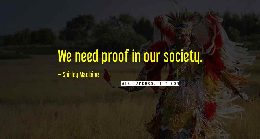 Shirley Maclaine Quotes: We need proof in our society.