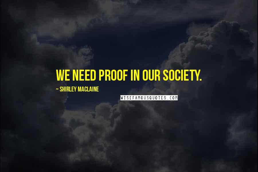 Shirley Maclaine Quotes: We need proof in our society.