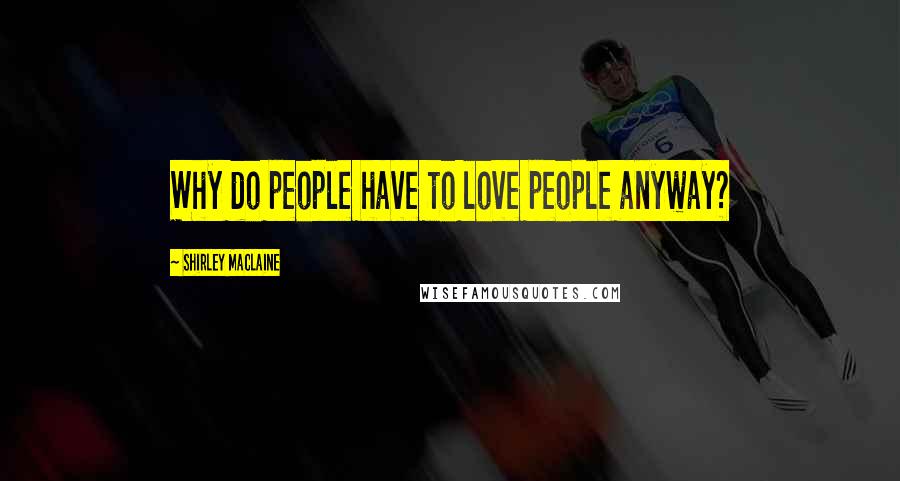 Shirley Maclaine Quotes: Why do people have to love people anyway?