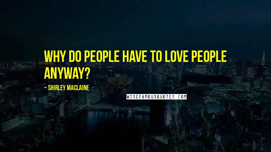 Shirley Maclaine Quotes: Why do people have to love people anyway?