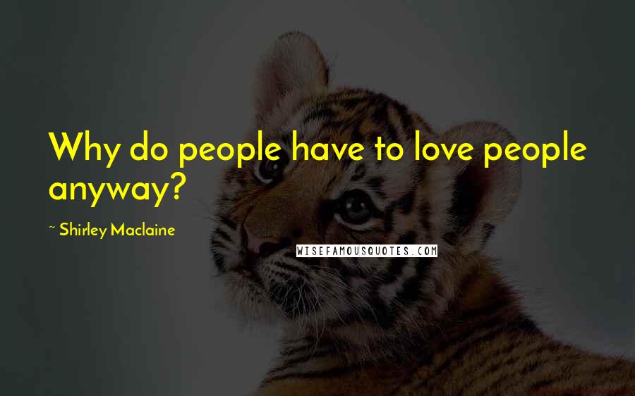 Shirley Maclaine Quotes: Why do people have to love people anyway?