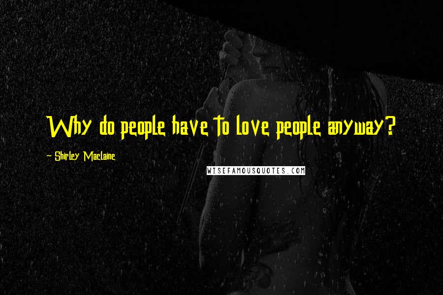 Shirley Maclaine Quotes: Why do people have to love people anyway?