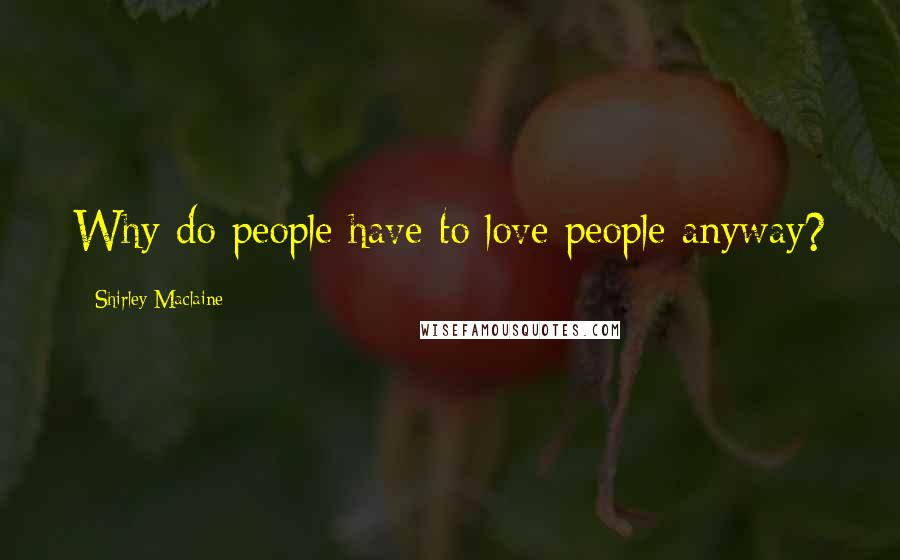 Shirley Maclaine Quotes: Why do people have to love people anyway?