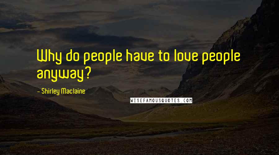 Shirley Maclaine Quotes: Why do people have to love people anyway?