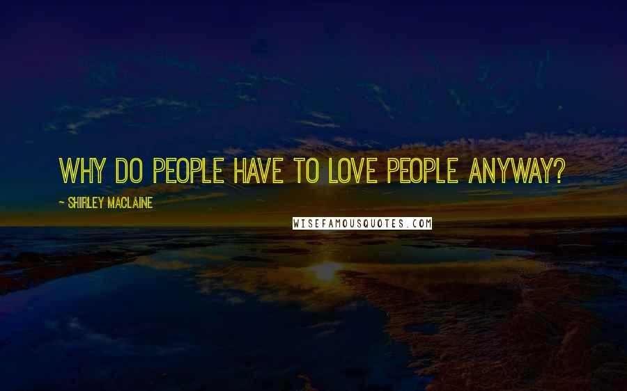 Shirley Maclaine Quotes: Why do people have to love people anyway?