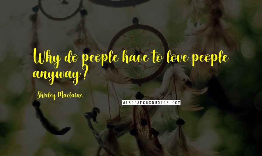 Shirley Maclaine Quotes: Why do people have to love people anyway?