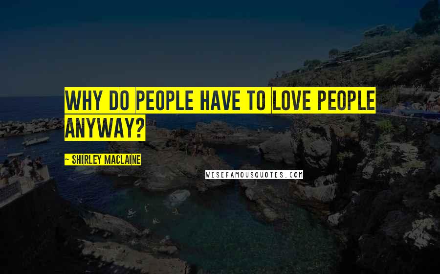 Shirley Maclaine Quotes: Why do people have to love people anyway?