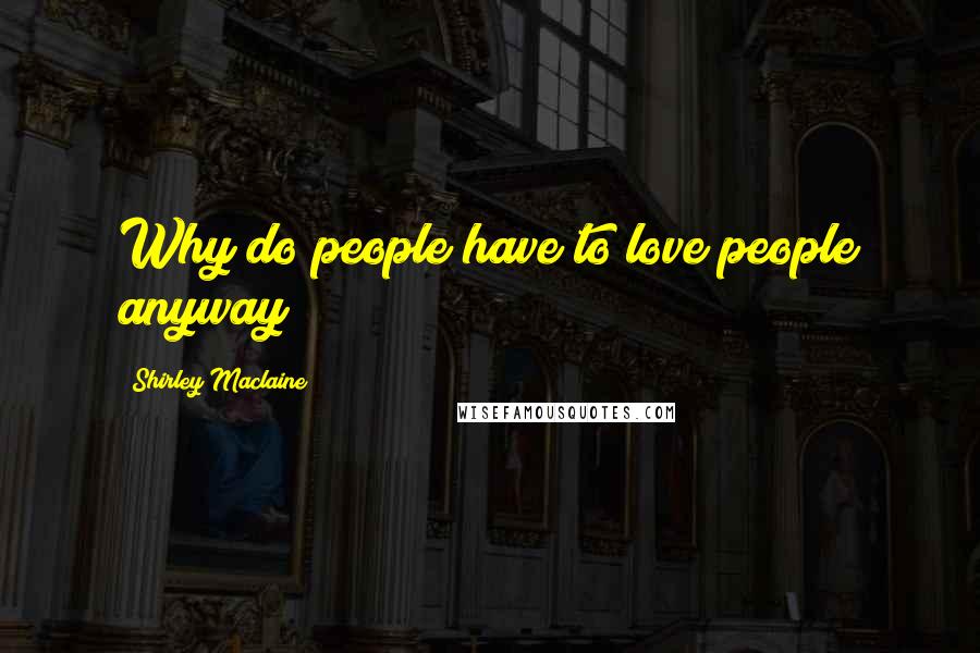 Shirley Maclaine Quotes: Why do people have to love people anyway?